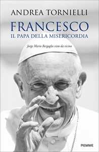 Libro Francesco. Il papa della misericordia. Jorge Mario Bergoglio visto da vicino Andrea Tornielli