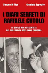 I diari segreti di Raffaele Cutolo. La storia mai raccontata del più potente boss della camorra