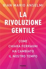 La rivoluzione gentile. Come Chiara Ferragni ha cambiato il nostro tempo