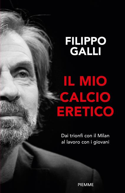 Il mio calcio eretico. Dai trionfi con il Milan al lavoro con i giovani - Filippo Galli - copertina