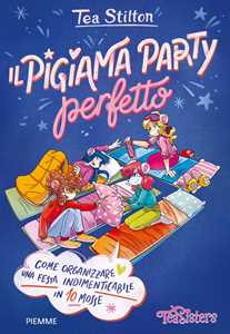 Libro Il pigiama party perfetto. Come organizzare una festa indimenticabile in 10 mosse. Ediz. a colori Tea Stilton