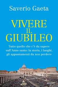 Libro Vivere il Giubileo. Tutto quello che c'è da sapere sull'Anno santo: la storia, i luoghi, gli appuntamenti da non perdere Saverio Gaeta