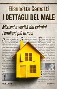 Libro I dettagli del male. Misteri e verità dei crimini familiari più atroci Elisabetta Cametti