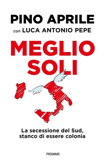 Meglio soli. La secessione del Sud, stanco di essere colonia - Pino Aprile,Luca Antonio Pepe - copertina