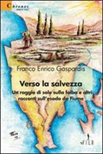 Verso la salvezza. Un raggio di sole sulla foiba e altri racconti sull'esodo da Fiume