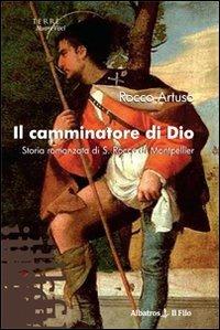 Il camminatore di Dio. Storia romanzata di S. Rocco di Montpellier - Rocco Artuso - copertina