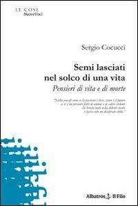 Semi lasciati nel solco di una vita. Pensieri di vita e di morte - Sergio Cocucci - copertina