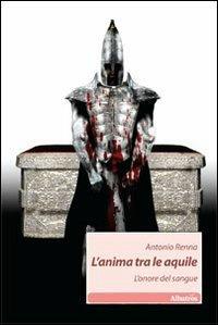 L' anima tra le aquile. L'onore del sangue - Antonio Renna - copertina