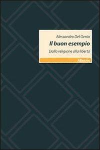 Il buon esempio. Dalla religione alla libertà - Alessandro Del Genio - copertina