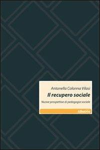 Il recupero sociale. Nuove prospettive di pedagogia sociale - Antonella Colonna Vilasi - copertina