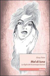 Mal di luna. La figlia del licantropo bianco - Giusy Tolve - copertina