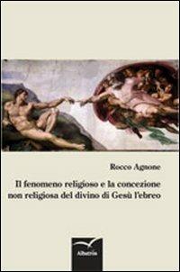 Il fenomeno religioso e la concezione non religiosa del divino di Gesù l'ebreo - Rocco Agnone - copertina