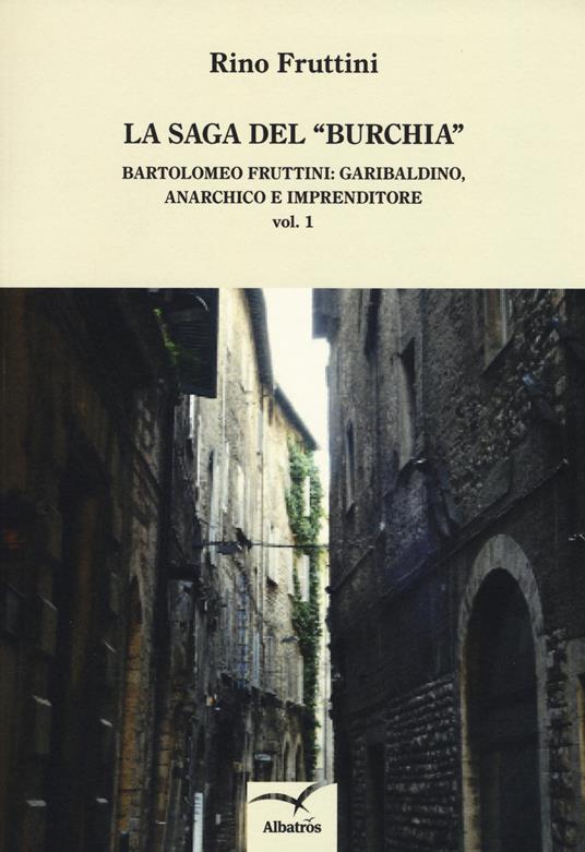 La saga del «Burchia». Bartolomeo Fruttini: garibaldino, anarchico e imprenditore - Rino Fruttini - copertina