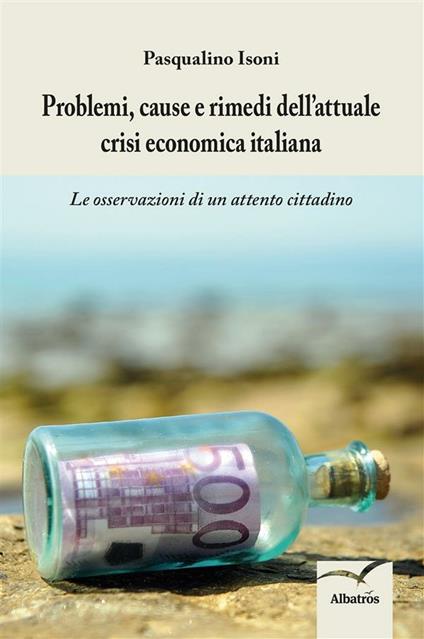 Problemi, cause e rimedi dell'attuale crisi economica italiana. Le osservazioni di un attento cittadino - Pasqualino Isoni - ebook