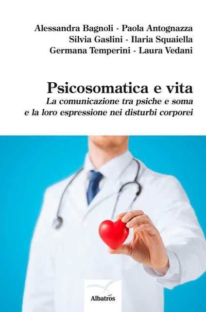 Psicosomatica e vita. La comunicazione tra psiche e soma e la loro espressione nei disturbi corporei - Alessandra Bagnoli,Paola Antognazza,Silvia Gaslini - copertina