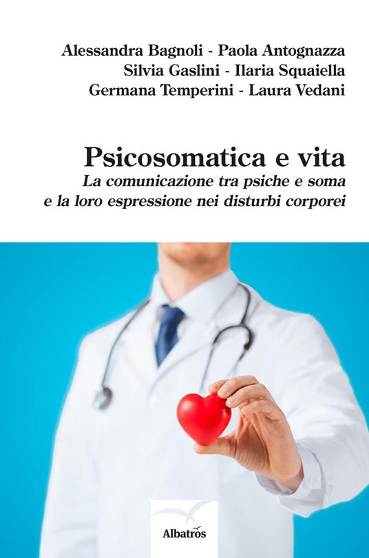 Psicosomatica e vita. La comunicazione tra psiche e soma e la loro espressione nei disturbi corporei - Alessandra Bagnoli,Paola Antognazza,Silvia Gaslini - copertina