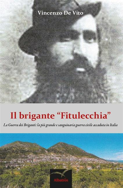 Il brigante «Fitulecchia». La guerra dei briganti: la più grande e sanguinaria guerra civile accaduta in Italia - Vincenzo De Vito - ebook