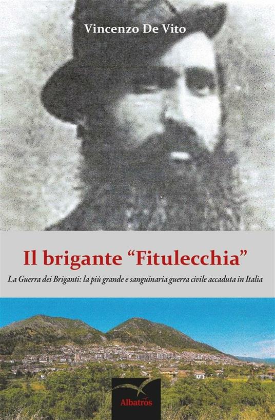 Il brigante «Fitulecchia». La guerra dei briganti: la più grande e sanguinaria guerra civile accaduta in Italia - Vincenzo De Vito - ebook