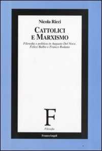 Cattolici e marxismo. Filosofia e politica in Augusto Del Noce, Felice Balbo e Franco Rodano