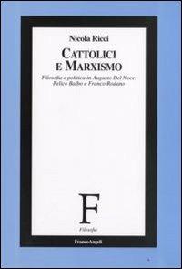Cattolici e marxismo. Filosofia e politica in Augusto Del Noce, Felice Balbo e Franco Rodano - Nicola Ricci - copertina