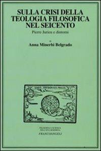 Sulla crisi della teologia filosofica nel Seicento. Pierre Jurieu e dintorni - Anna Minerbi Belgrado - copertina