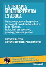 La terapia multisistemica in acqua. Un nuovo approccio terapeutico per soggetti con disturbo autistico e delle relazioni. Indicazioni per operatori, psicologi, terapisti, genitori