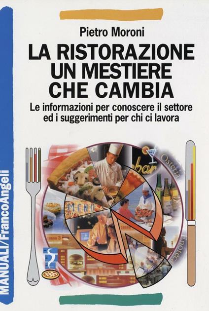 La ristorazione un mestiere che cambia. Le informazioni per conoscere il settore ed i suggerimenti per chi ci lavora - Pietro Moroni - copertina