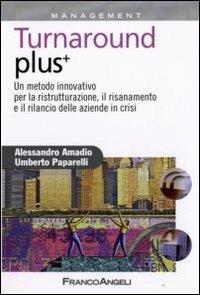 Turnaround plus +. Un metodo innovativo per la ristrutturazione, il risanamento e il rilancio delle aziende in crisi - Alessandro Amadio,Umberto Paparelli - copertina