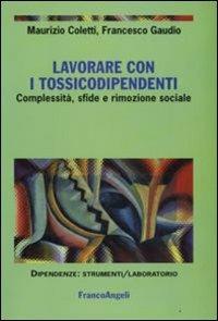 Lavorare con i tossicodipendenti. Complessità, sfide e rimozione sociale - Maurizio Coletti,Francesco Gaudio - copertina