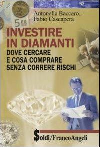 Investire in diamanti. Dove cercare e cosa comprare senza correre rischi - Antonella Baccaro,Fabio Cascapera - copertina