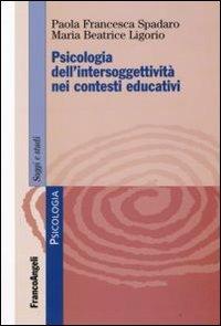 Psicologia dell'intersoggettività nei contesti educativi - Paola F. Spadaro,Maria Beatrice Ligorio - copertina