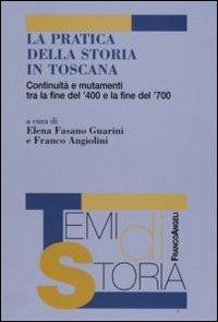 La pratica della storia in Toscana. Continuità e mutamenti tra la fine del '400 e la fine del '700 - copertina