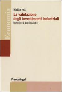 La valutazione degli investimenti industriali. Metodo ed applicazione - Mattia Iotti - copertina