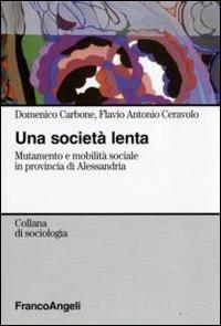 Una società lenta. Mutamento e mobilità sociale in provincia di Alessandria - Domenico Carbone,Antonio Ceravolo - copertina