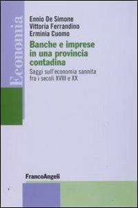 Banche e imprese in una provincia contadina. Saggi sull'economia sannita fra i secoli XVIII e XX - Ennio De Simone,Vittoria Ferrandino,Erminia Cuomo - copertina