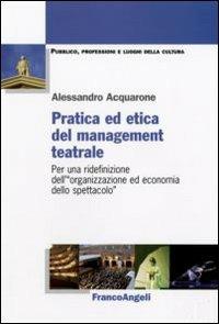 Pratica ed etica del management teatrale. Per una ridefinizione dell'«organizzazione ed economia dello spettacolo» - Alessandro Acquarone - copertina