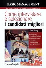 Come intervistare e selezionare i candidati migliori. Organizzare e condurre il colloquio, individuare i talenti, assumere i profili migliori per ogni posizione