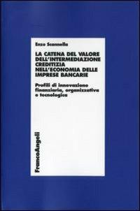 La catena del valore dell'intermediazione creditizia nell'economia delle imprese bancarie. Profili di innovazione finanziaria, organizzativa e tecnologica - Enzo Scannella - copertina