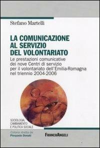 La comunicazione al servizio del volontariato. Le prestazioni comunicative dei nove Centri di servizio per il volontariato dell'Emilia-Romagna nel triennio 2004-2006 - Stefano Martelli - copertina