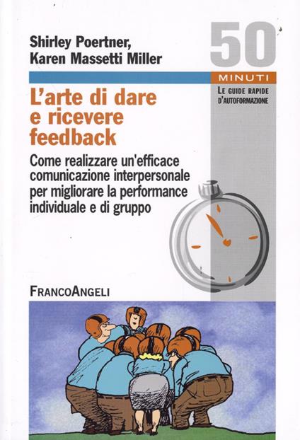 L' arte di dare e ricevere feedback. Come realizzare un'efficace comunicazione interpersonale per migliorare la performance individuale e di gruppo - Shirley Poertner,Karen Massetti Miller - copertina