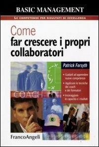 Come far crescere i propri collaboratori. Guidarli ad apprendere nuove competenze, applicare le tecniche dei coach e dei formatori, incoraggiare le capacità... - Patrick Forsyth - copertina
