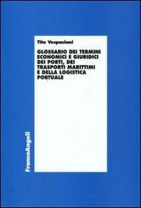 Glossario dei termini economici e giuridici dei porti, dei trasporti marittimi e della logistica portuale - Tito Vespasiani - copertina