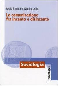 La comunicazione fra incanto e disincanto - Agata Piromallo Gambardella - copertina