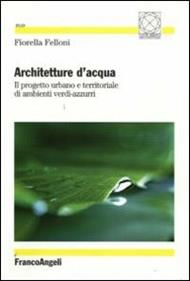 Architetture d'acqua. Il progetto urbano e territoriale di ambienti verdi-azzurri
