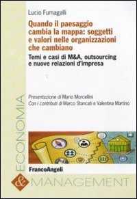Quando il paesaggio cambia la mappa: soggetti e valori nelle organizzazioni che cambiano. Temi e casi di M&A, outsourcing e nuove relazioni d'impresa