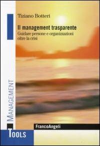 Il management trasparente. Guidare persone e organizzazioni oltre la crisi - Tiziano Botteri - copertina