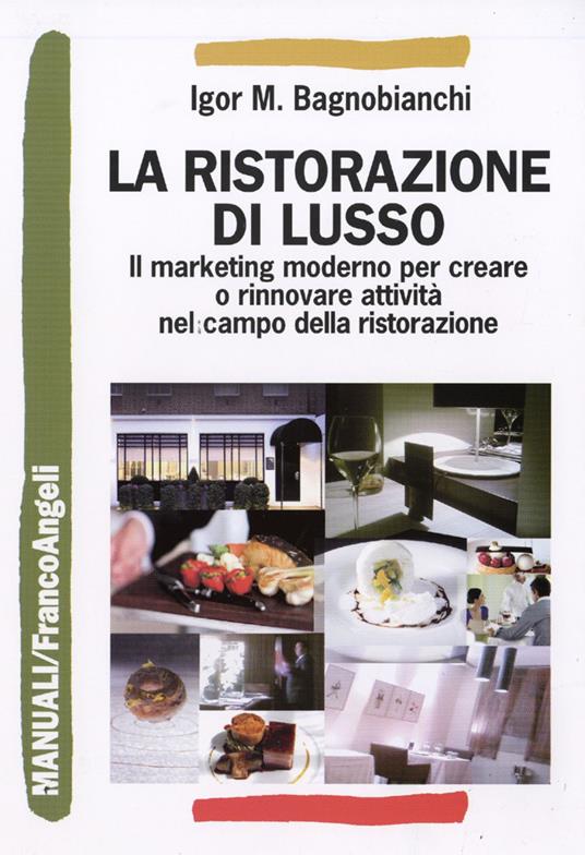 La ristorazione di lusso. Il marketing moderno per creare o rinnovare attività nel campo della ristorazione - Igor Mauro Bagnobianchi - copertina