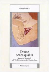 Donne senza qualità. Immagini femminili nell'Archivio storico dell'Istituto Luce - Annabella Gioia - copertina