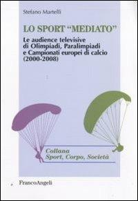 Lo sport «mediato». Le audience televisive di Olimpiadi, Paralimpiadi e campionati europei di calcio (2000-2008) - Stefano Martelli - copertina