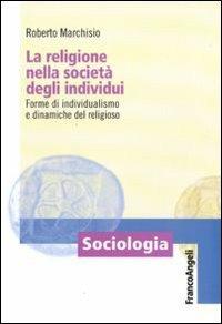 La religione nella società degli individui. Forme di individualismo e dinamiche del religioso - Roberto Marchisio - copertina